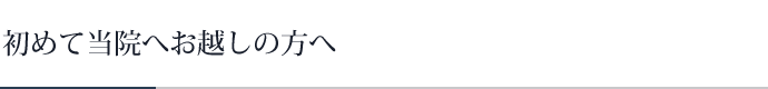 初めて当院へお越しの方へ