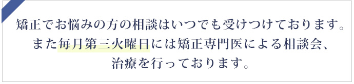 矯正でお悩みの方の相談はいつでも受けつけております。