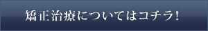 矯正治療についてはコチラ！