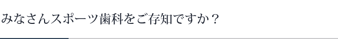 みなさんスポーツ歯科をご存知ですか？