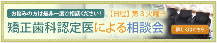 矯正歯科認定医による相談会　第３火曜日に矯正専門医が来ております。安心してご相談ください。
